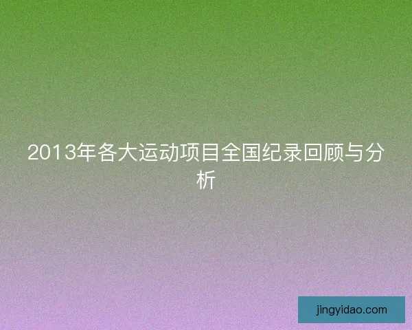 2013年各大运动项目全国纪录回顾与分析