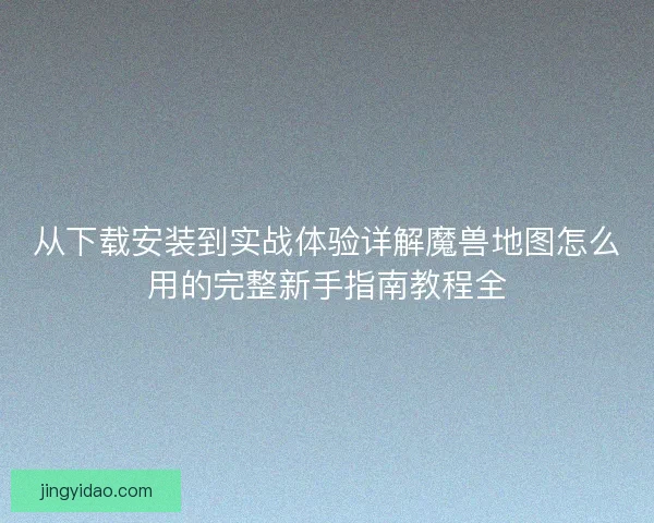 从下载安装到实战体验详解魔兽地图怎么用的完整新手指南教程全